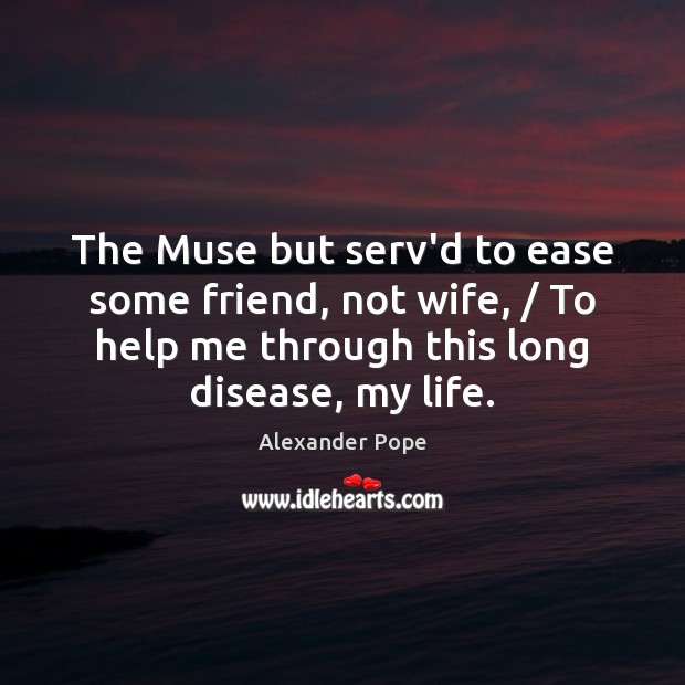 The Muse but serv’d to ease some friend, not wife, / To help Alexander Pope Picture Quote