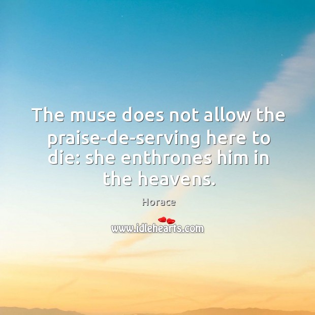 The muse does not allow the praise-de-serving here to die: she enthrones Horace Picture Quote
