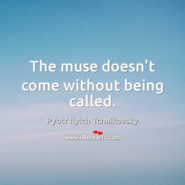The muse doesn’t come without being called. Image