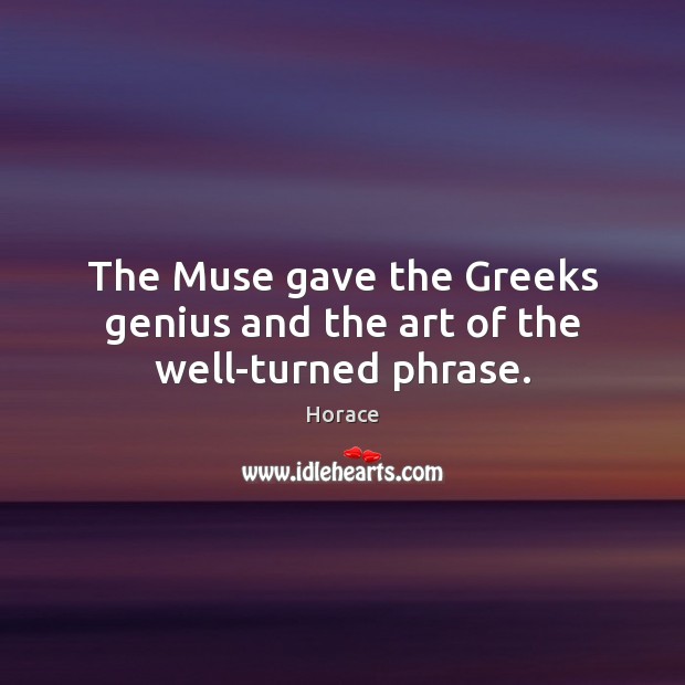 The Muse gave the Greeks genius and the art of the well-turned phrase. Horace Picture Quote