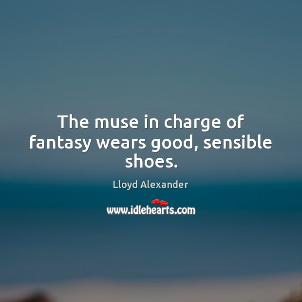 The muse in charge of fantasy wears good, sensible shoes. Lloyd Alexander Picture Quote