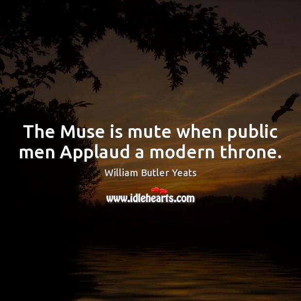 The Muse is mute when public men Applaud a modern throne. William Butler Yeats Picture Quote