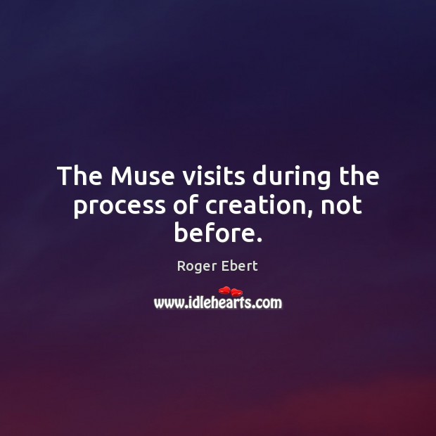 The Muse visits during the process of creation, not before. Roger Ebert Picture Quote