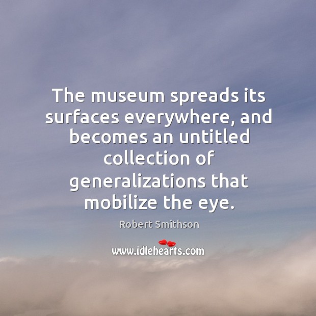 The museum spreads its surfaces everywhere, and becomes an untitled collection of generalizations that mobilize the eye. 