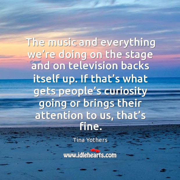 The music and everything we’re doing on the stage and on television backs itself up. Image