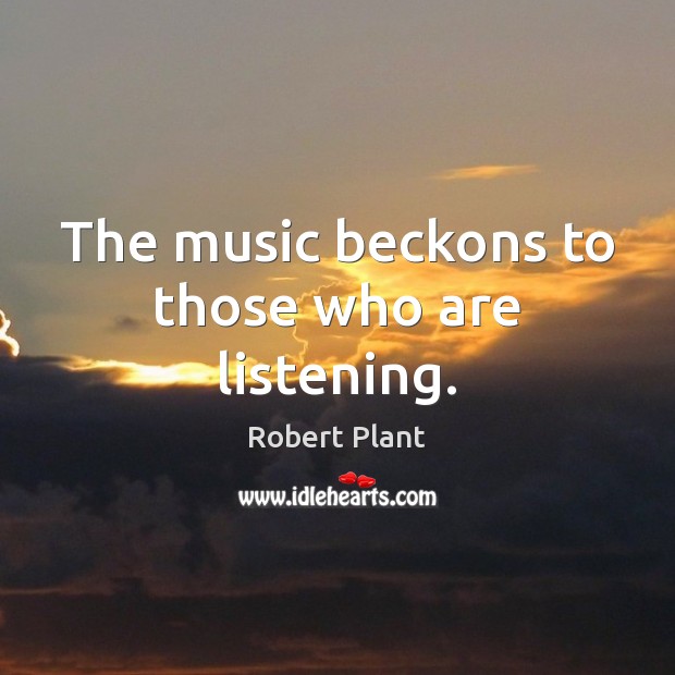 The music beckons to those who are listening. Robert Plant Picture Quote