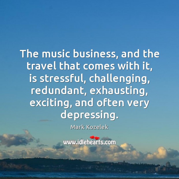 The music business, and the travel that comes with it, is stressful, Mark Kozelek Picture Quote