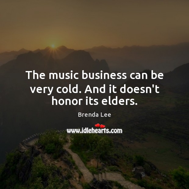The music business can be very cold. And it doesn’t honor its elders. Brenda Lee Picture Quote