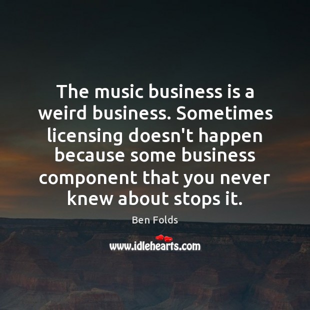 The music business is a weird business. Sometimes licensing doesn’t happen because Ben Folds Picture Quote