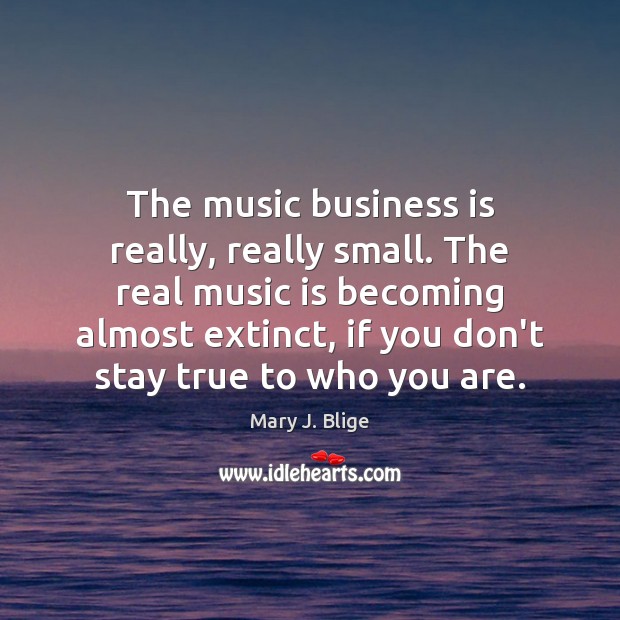The music business is really, really small. The real music is becoming Mary J. Blige Picture Quote