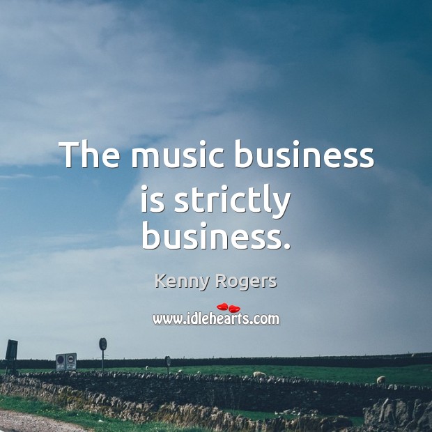 The music business is strictly business. Kenny Rogers Picture Quote