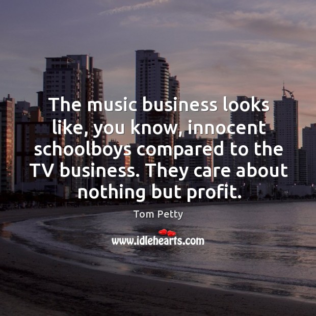 The music business looks like, you know, innocent schoolboys compared to the tv business. Tom Petty Picture Quote