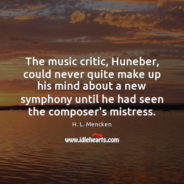 The music critic, Huneber, could never quite make up his mind about H. L. Mencken Picture Quote