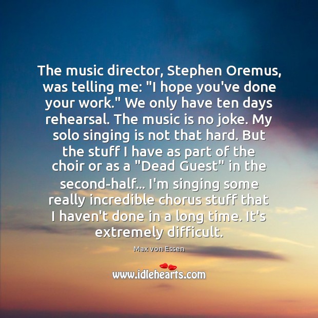 The music director, Stephen Oremus, was telling me: “I hope you’ve done Max von Essen Picture Quote