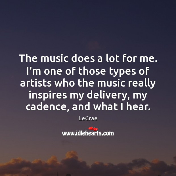 The music does a lot for me. I’m one of those types Image