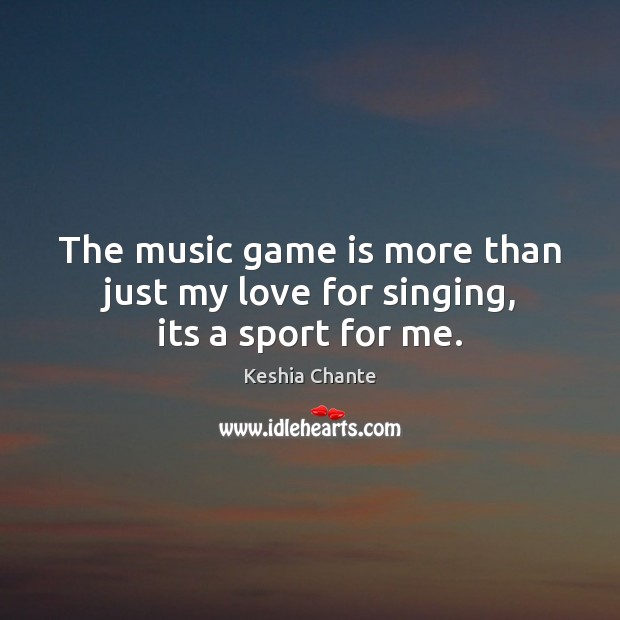 The music game is more than just my love for singing, its a sport for me. Image
