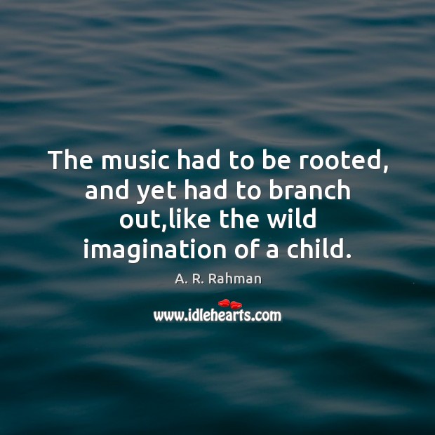 The music had to be rooted, and yet had to branch out, A. R. Rahman Picture Quote