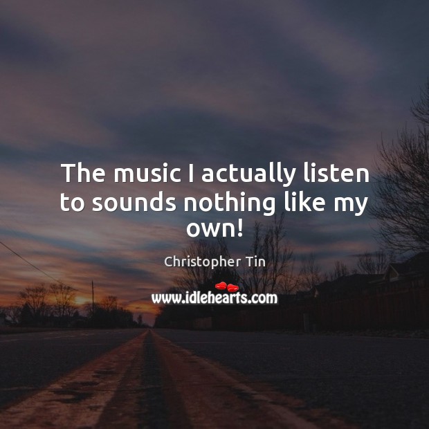 The music I actually listen to sounds nothing like my own! Christopher Tin Picture Quote