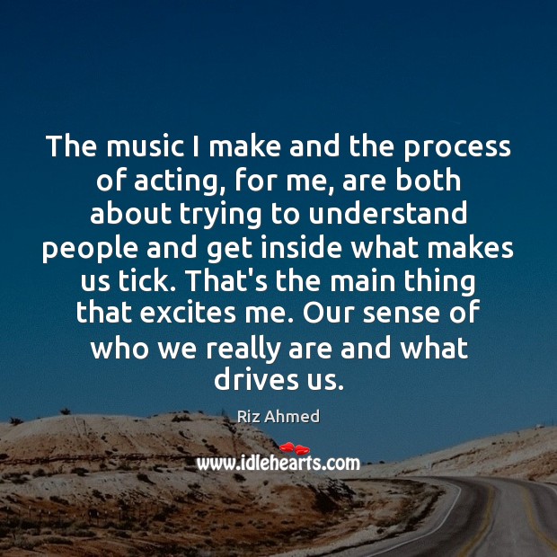 The music I make and the process of acting, for me, are Riz Ahmed Picture Quote