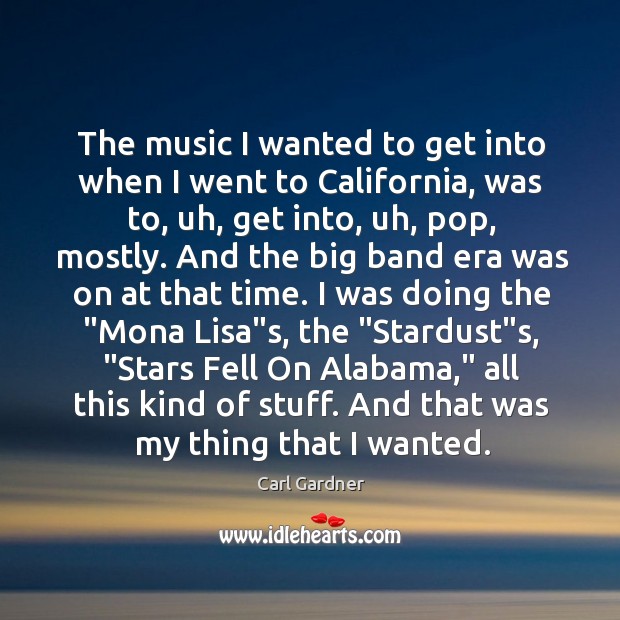 The music I wanted to get into when I went to California, Carl Gardner Picture Quote