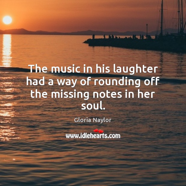 The music in his laughter had a way of rounding off the missing notes in her soul. Image