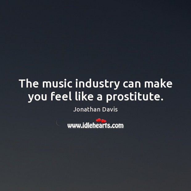 The music industry can make you feel like a prostitute. Jonathan Davis Picture Quote