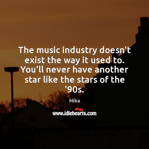 The music industry doesn’t exist the way it used to. You’ll never Mika Picture Quote