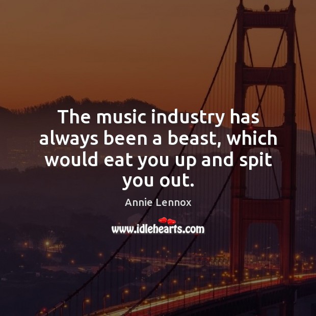 The music industry has always been a beast, which would eat you up and spit you out. Annie Lennox Picture Quote