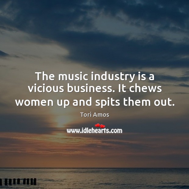The music industry is a vicious business. It chews women up and spits them out. Tori Amos Picture Quote