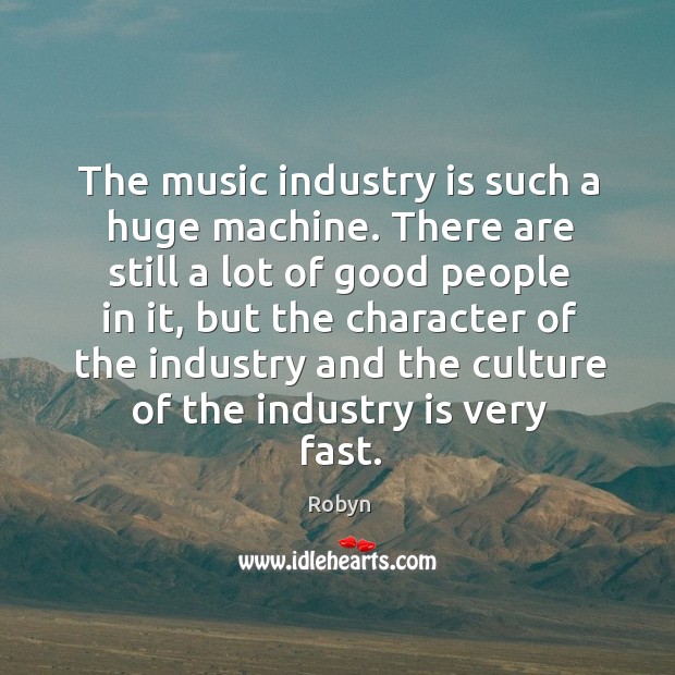 The music industry is such a huge machine. There are still a Robyn Picture Quote
