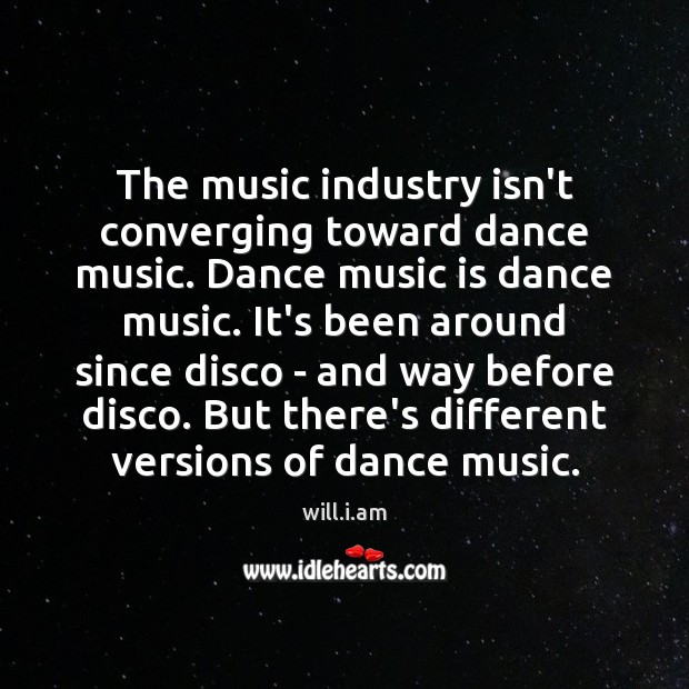 The music industry isn’t converging toward dance music. Dance music is dance will.i.am Picture Quote