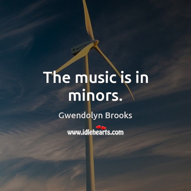 The music is in minors. Gwendolyn Brooks Picture Quote