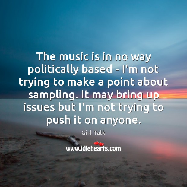 The music is in no way politically based – I’m not trying Girl Talk Picture Quote