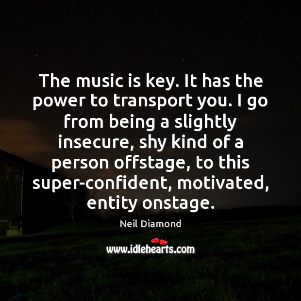 The music is key. It has the power to transport you. I Neil Diamond Picture Quote
