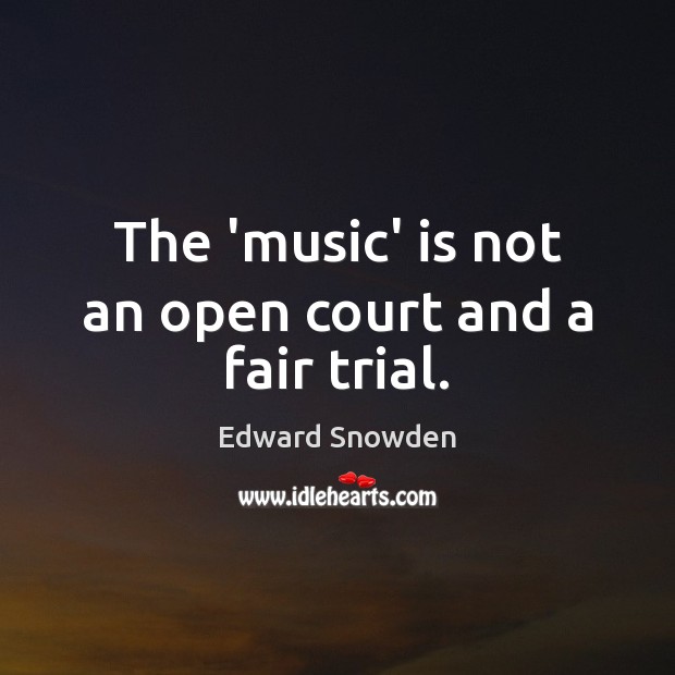 The ‘music’ is not an open court and a fair trial. Edward Snowden Picture Quote
