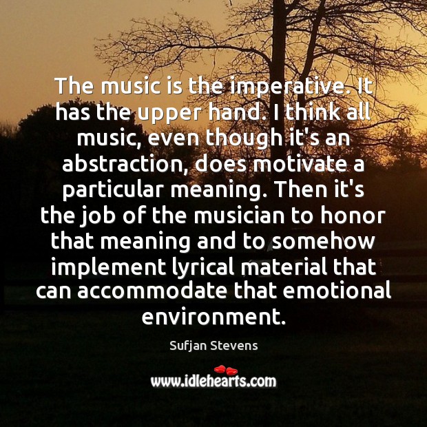 The music is the imperative. It has the upper hand. I think Sufjan Stevens Picture Quote