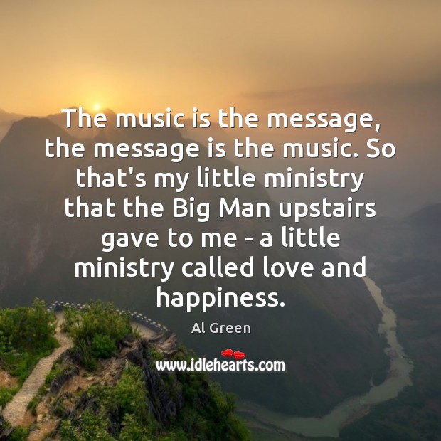The music is the message, the message is the music. So that’s Al Green Picture Quote
