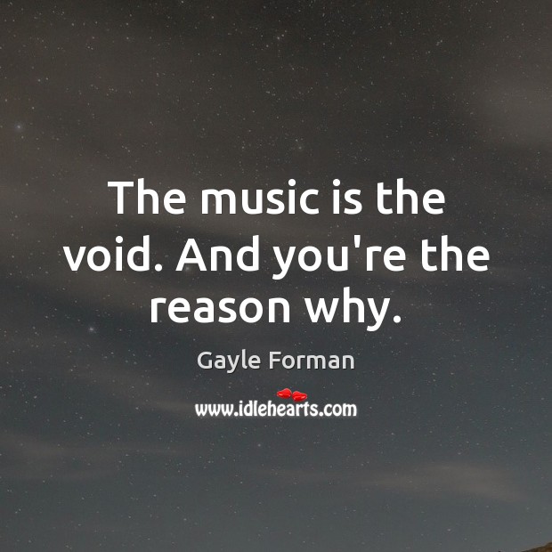 The music is the void. And you’re the reason why. Gayle Forman Picture Quote
