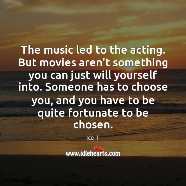 The music led to the acting. But movies aren’t something you can Ice T Picture Quote