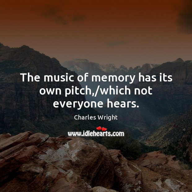 The music of memory has its own pitch,/which not everyone hears. Charles Wright Picture Quote