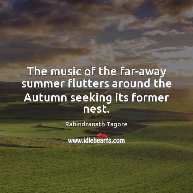The music of the far-away summer flutters around the Autumn seeking its former nest. Rabindranath Tagore Picture Quote