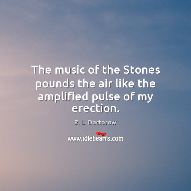 The music of the Stones pounds the air like the amplified pulse of my erection. 