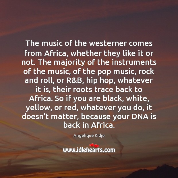 The music of the westerner comes from Africa, whether they like it Angelique Kidjo Picture Quote