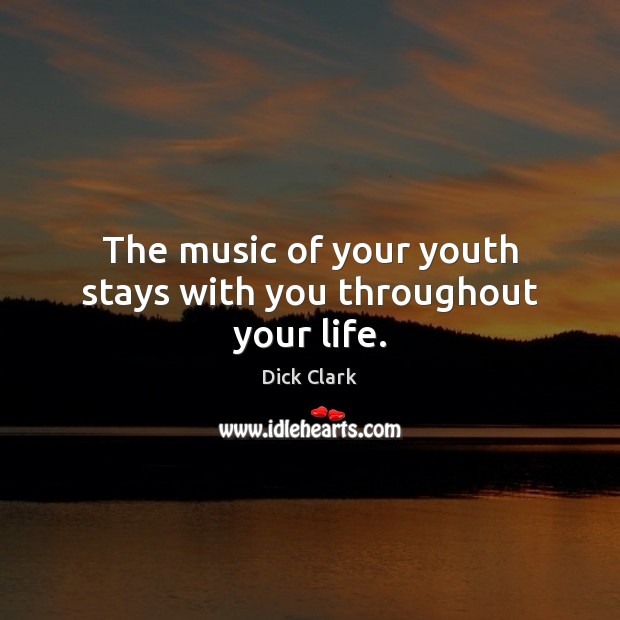 The music of your youth stays with you throughout your life. Dick Clark Picture Quote