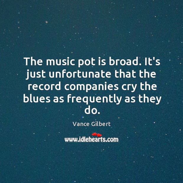 The music pot is broad. It’s just unfortunate that the record companies Vance Gilbert Picture Quote