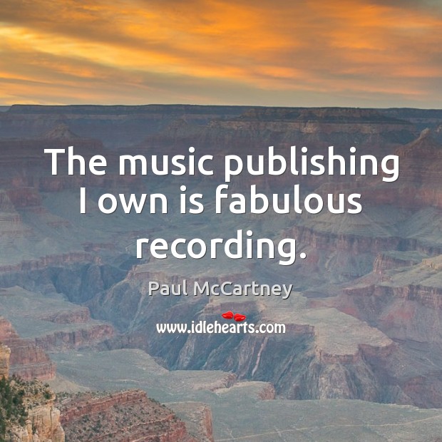 The music publishing I own is fabulous recording. Paul McCartney Picture Quote