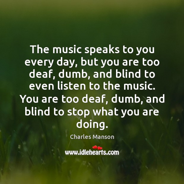 The music speaks to you every day, but you are too deaf, Charles Manson Picture Quote