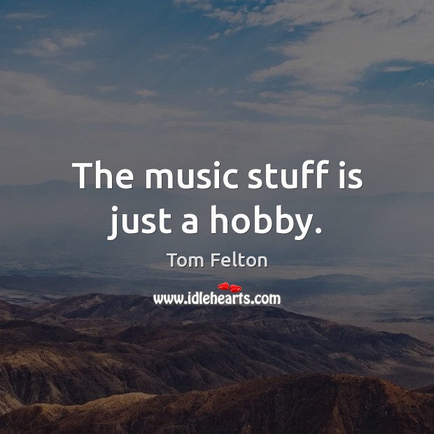 The music stuff is just a hobby. Image