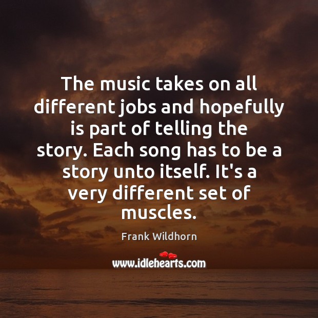 The music takes on all different jobs and hopefully is part of Image