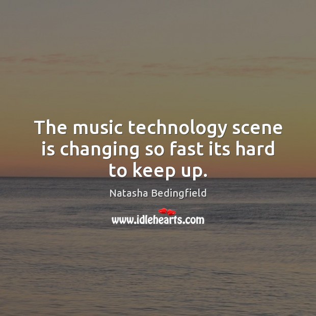 The music technology scene is changing so fast its hard to keep up. Natasha Bedingfield Picture Quote